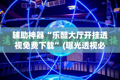 辅助神器“乐酷大厅开挂透视免费下载”(曝光透视必备猫腻)