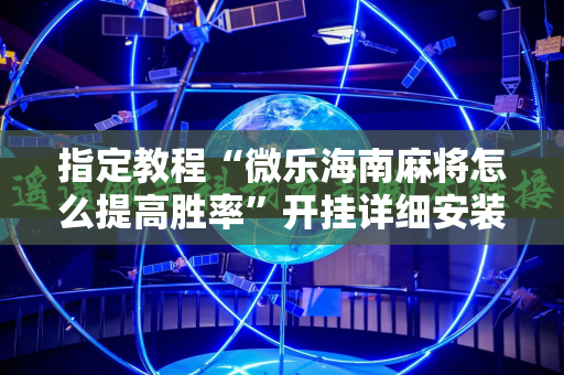 指定教程“微乐海南麻将怎么提高胜率”开挂详细安装教程