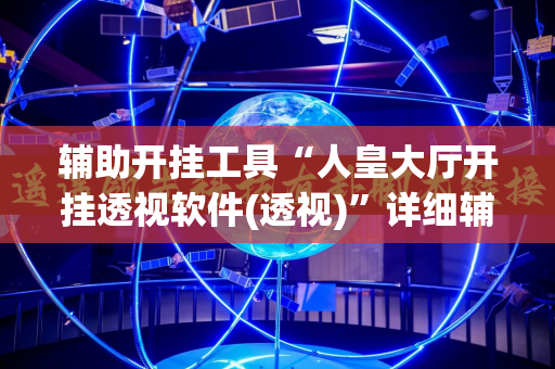 辅助开挂工具“人皇大厅开挂透视软件(透视)”详细辅助透视
