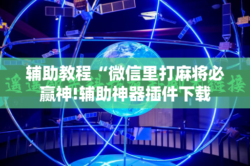 辅助教程“微信里打麻将必赢神!辅助神器插件下载