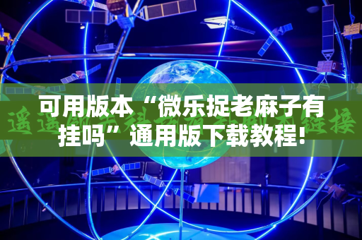 可用版本“微乐捉老麻子有挂吗”通用版下载教程!