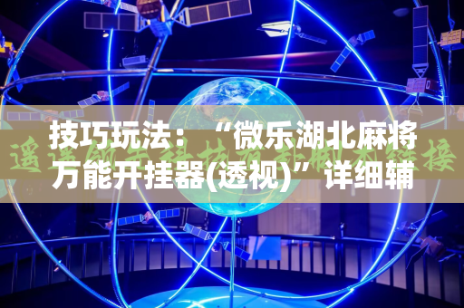 技巧玩法：“微乐湖北麻将万能开挂器(透视)”详细辅助透视