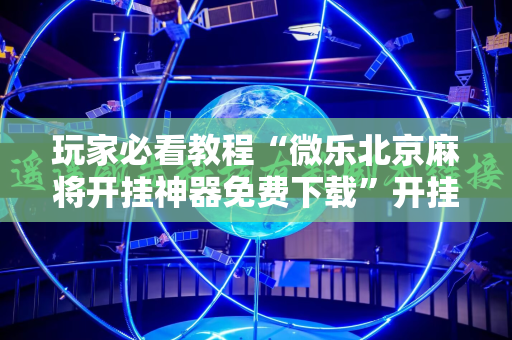 玩家必看教程“微乐北京麻将开挂神器免费下载”开挂详细安装教程