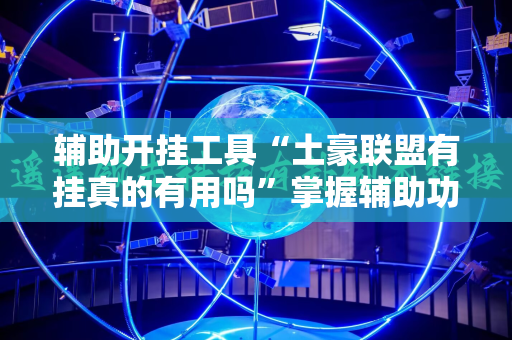 辅助开挂工具“土豪联盟有挂真的有用吗”掌握辅助功能必胜规则
