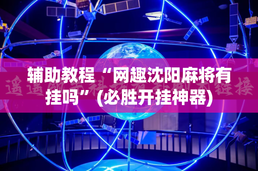 辅助教程“网趣沈阳麻将有挂吗”(必胜开挂神器)