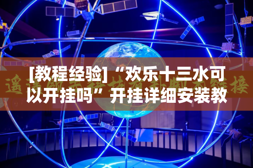 [教程经验]“欢乐十三水可以开挂吗”开挂详细安装教程
