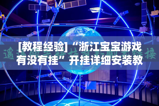 [教程经验]“浙江宝宝游戏有没有挂”开挂详细安装教程