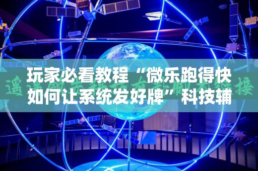 玩家必看教程“微乐跑得快如何让系统发好牌”科技辅助神器手机版教程