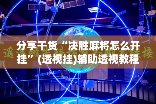 分享干货“决胜麻将怎么开挂”(透视挂)辅助透视教程