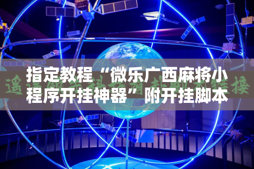 指定教程“微乐广西麻将小程序开挂神器”附开挂脚本详细教程
