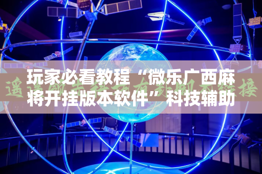 玩家必看教程“微乐广西麻将开挂版本软件”科技辅助神器手机版教程
