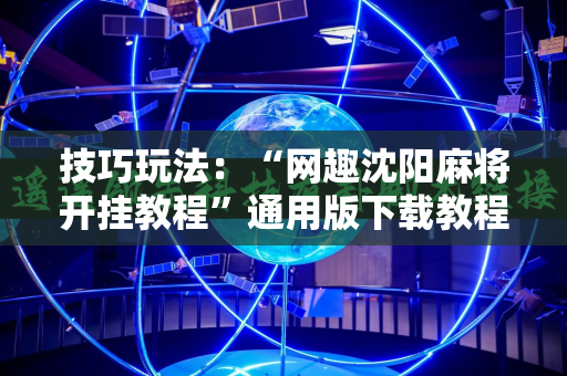 技巧玩法：“网趣沈阳麻将开挂教程”通用版下载教程!