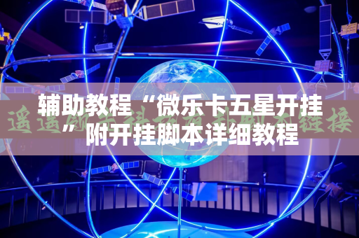 辅助教程“微乐卡五星开挂”附开挂脚本详细教程
