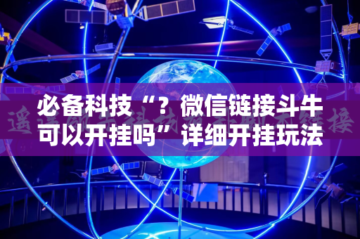 必备科技“？微信链接斗牛可以开挂吗”详细开挂玩法