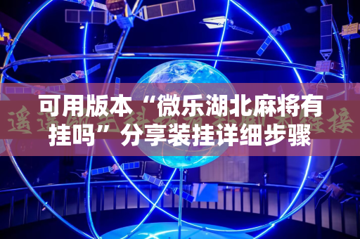 可用版本“微乐湖北麻将有挂吗”分享装挂详细步骤