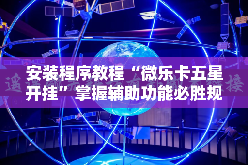 安装程序教程“微乐卡五星开挂”掌握辅助功能必胜规则