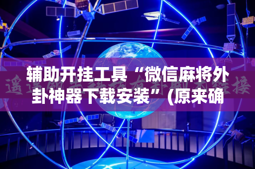 辅助开挂工具“微信麻将外卦神器下载安装”(原来确实是有插件)