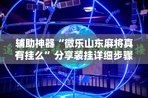 辅助神器“微乐山东麻将真有挂么”分享装挂详细步骤