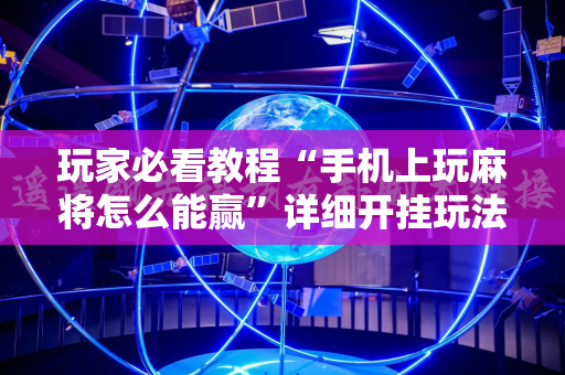 玩家必看教程“手机上玩麻将怎么能赢”详细开挂玩法