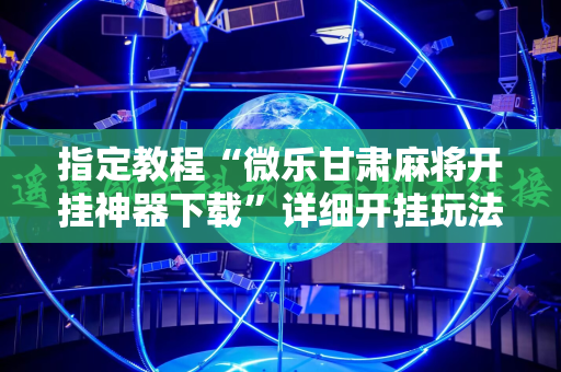 指定教程“微乐甘肃麻将开挂神器下载”详细开挂玩法