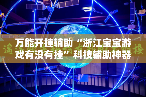 万能开挂辅助“浙江宝宝游戏有没有挂”科技辅助神器手机版教程
