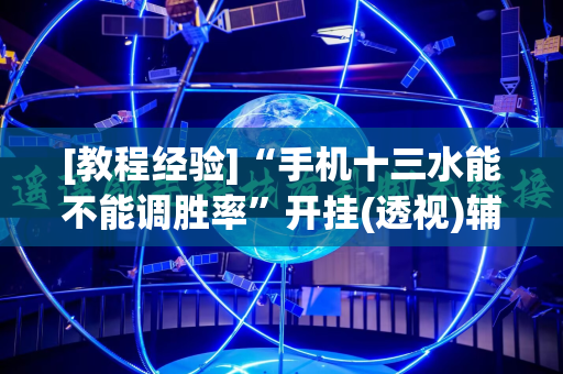 [教程经验]“手机十三水能不能调胜率”开挂(透视)辅助神器