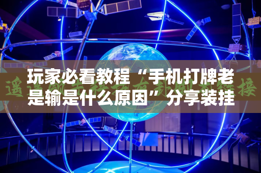 玩家必看教程“手机打牌老是输是什么原因”分享装挂详细步骤