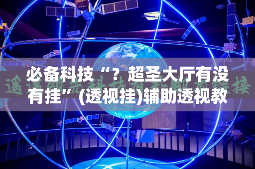 必备科技“？超圣大厅有没有挂”(透视挂)辅助透视教程
