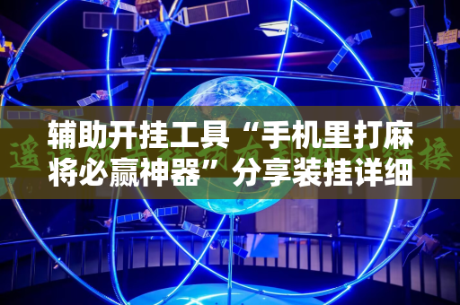 辅助开挂工具“手机里打麻将必赢神器”分享装挂详细步骤