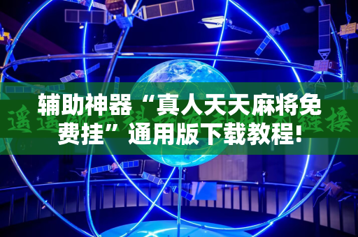辅助神器“真人天天麻将免费挂”通用版下载教程!