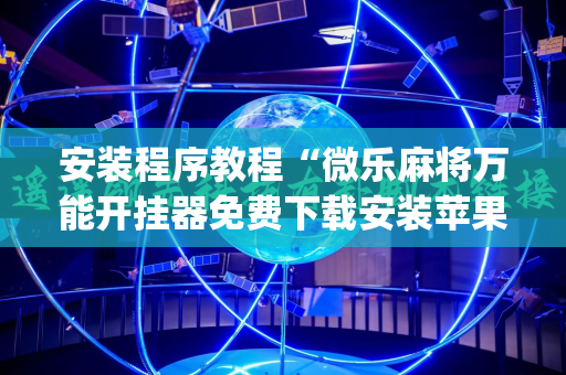 安装程序教程“微乐麻将万能开挂器免费下载安装苹果(透视)”详细辅助透视