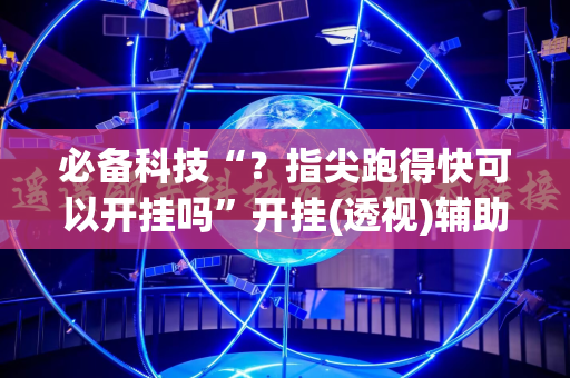 必备科技“？指尖跑得快可以开挂吗”开挂(透视)辅助神器
