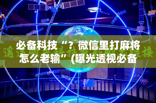 必备科技“？微信里打麻将怎么老输”(曝光透视必备猫腻)