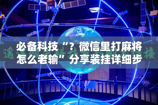 必备科技“？微信里打麻将怎么老输”分享装挂详细步骤