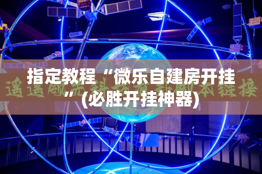 指定教程“微乐自建房开挂”(必胜开挂神器)