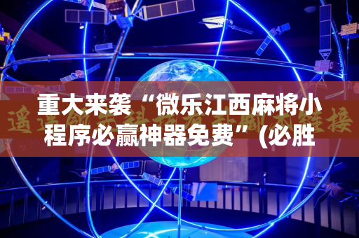 重大来袭“微乐江西麻将小程序必赢神器免费”(必胜开挂神器)