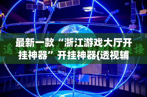 最新一款“浙江游戏大厅开挂神器”开挂神器{透视辅助}全揭秘