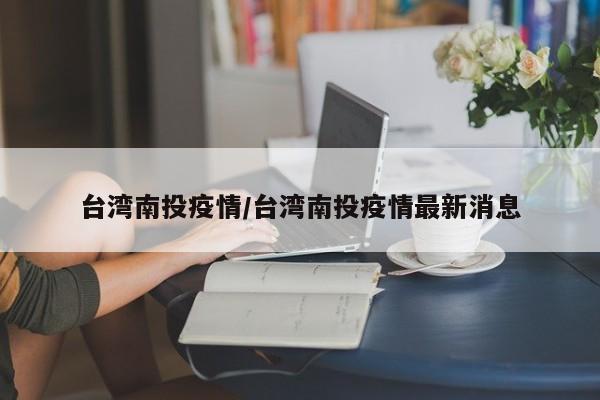 台湾南投疫情/台湾南投疫情最新消息