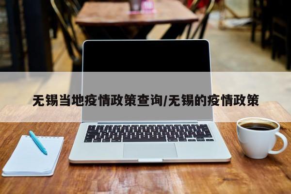 无锡当地疫情政策查询/无锡的疫情政策