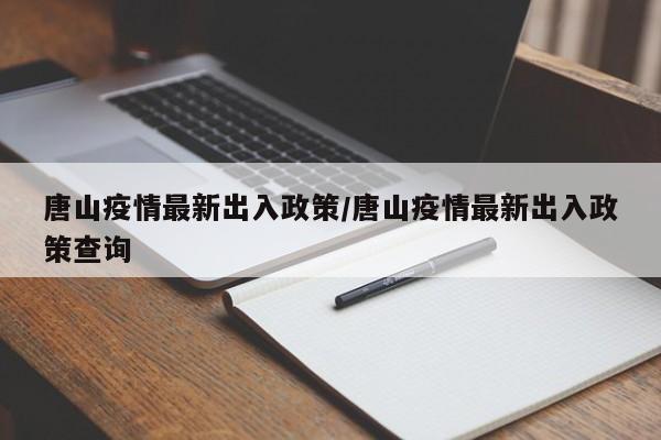 唐山疫情最新出入政策/唐山疫情最新出入政策查询