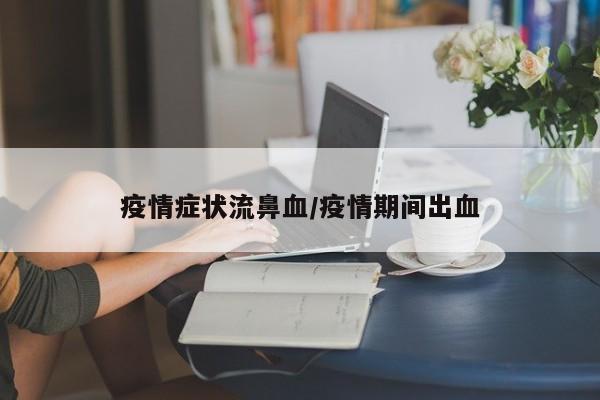 疫情症状流鼻血/疫情期间出血