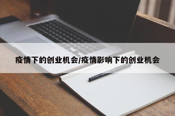 疫情下的创业机会/疫情影响下的创业机会